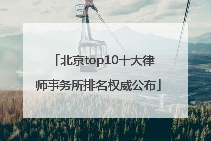 北京top10十大律师事务所排名权威公布